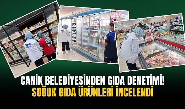 Canik Belediyesinden gıda denetimi! Soğuk gıda ürünleri incelendi