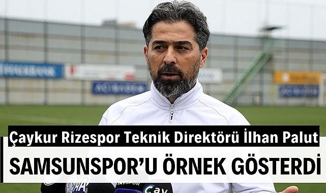 Çaykur Rizespor Teknik Direktörü İlhan Palut Samsunspor'u örnek gösterdi