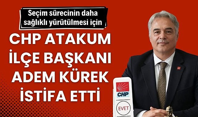 CHP Atakum İlçe Başkanı Adem Kürek istifa etti