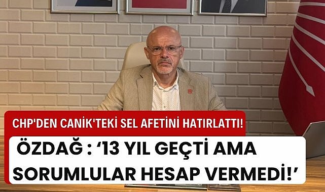 CHP'den Canik'teki sel afetini hatırlattı! 13 yıl geçti ama sorumlular hesap vermedi!