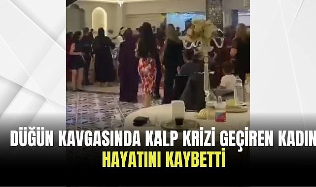 Düğün kavgasında kalp krizi geçiren kadın hayatını kaybetti
