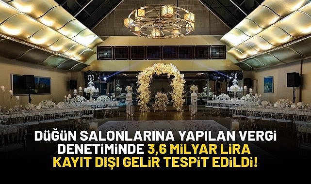 Düğün salonlarına yapılan vergi denetiminde 3,6 milyar liralık kayıt dışı gelir tespit edildi!