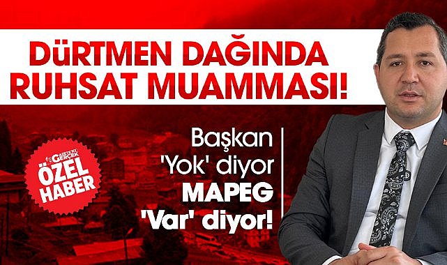 Dürtmen Dağında ruhsat muamması! Başkan 'Yok' diyor, MAPEG 'Var' diyor!