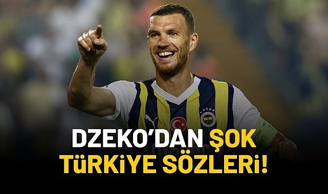 Dzeko'dan şok Türkiye sözleri!