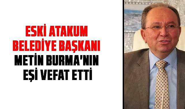 Eski Atakum Belediye Başkanı Metin Burma'nın eşi vefat etti