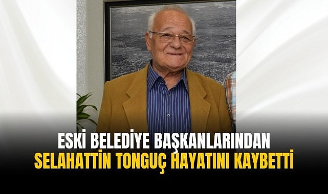 Eski belediye başkanlarından Selahattin Tonguç hayatını kaybetti