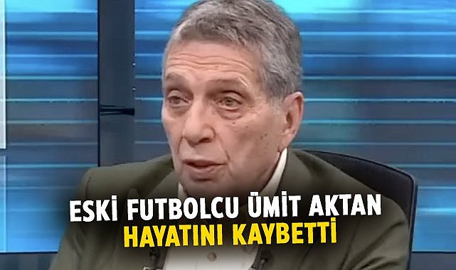 Eski futbolcu Ümit Aktan hayatını kaybetti