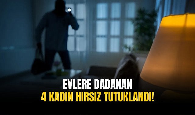Evlere dadanan 4 kadın hırsız tutuklandı!