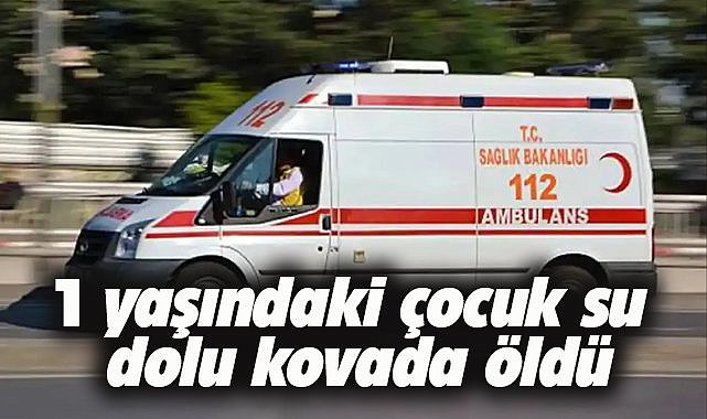 Feci ölüm! 1 yaşındaki çocuk su dolu kovada boğuldu