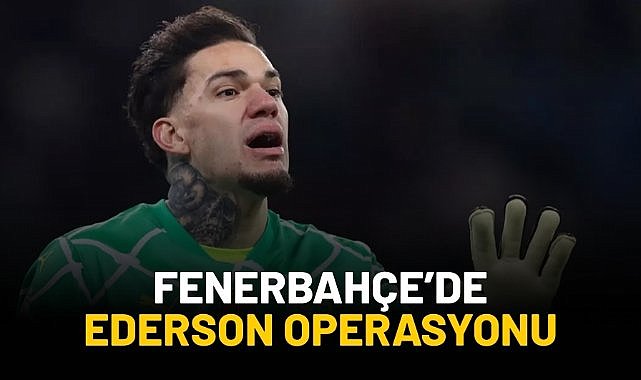 Fenerbahçe'de Ederson operasyonu