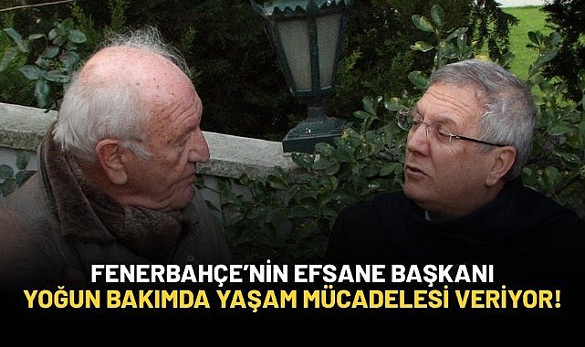 Fenerbahçe'nin efsane başkanı yoğun bakımda!