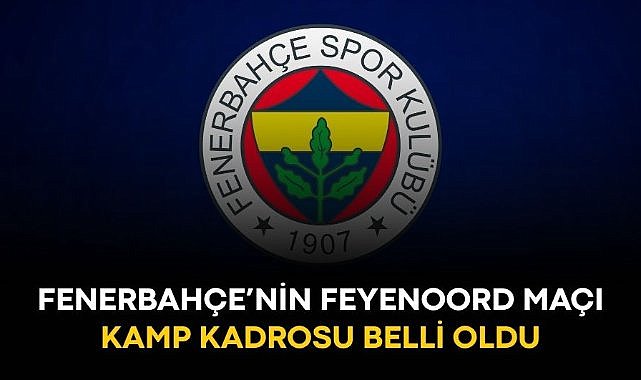 Fenerbahçe'nin Feyenoord maçı kamp kadrosu belli oldu!