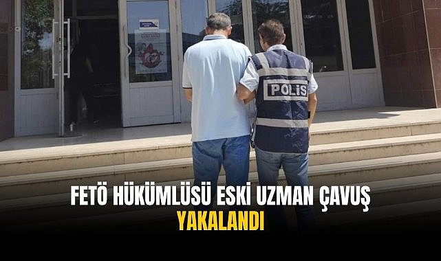 FETÖ hükümlüsü eski uzman çavuş yakalandı