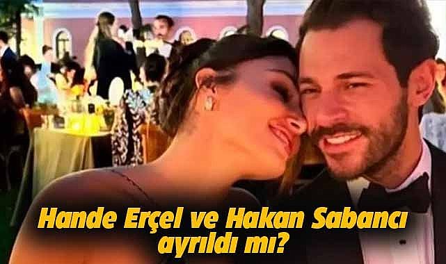 Fotoğraflar kaldırıldı! Hande Erçel ve Hakan Sabancı ayrıldı mı?