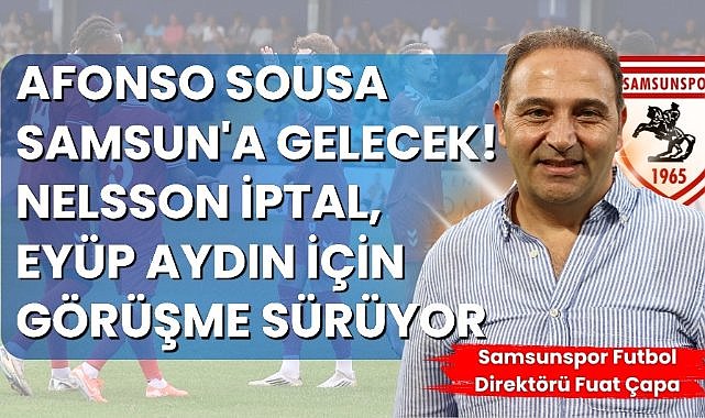 Fuat Çapa : Afonso Sousa Samsun'a gelecek! Nelsson iptal, Eyüp Aydın için görüşme sürüyor