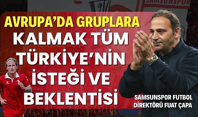 Fuat Çapa : Samsunspor'un Avrupa'da gruplara kalması tüm Türkiye'nin isteği ve beklentisi