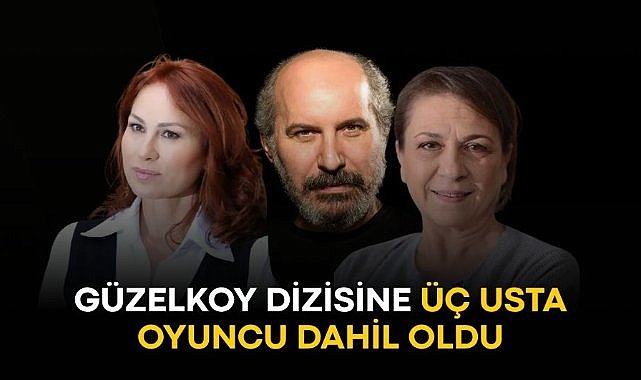 Güzelkoy dizisine üç usta oyuncu dahil oldu!