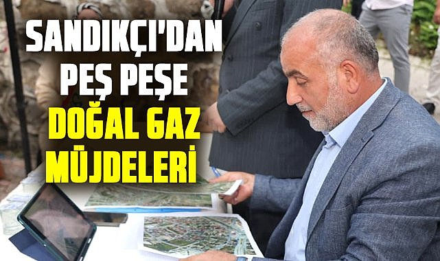 İbrahim Sandıkçı'dan peş peşe doğal gaz müjdeleri 