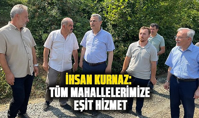 İhsan Kurnaz: Tüm mahallelerimize eşit hizmet