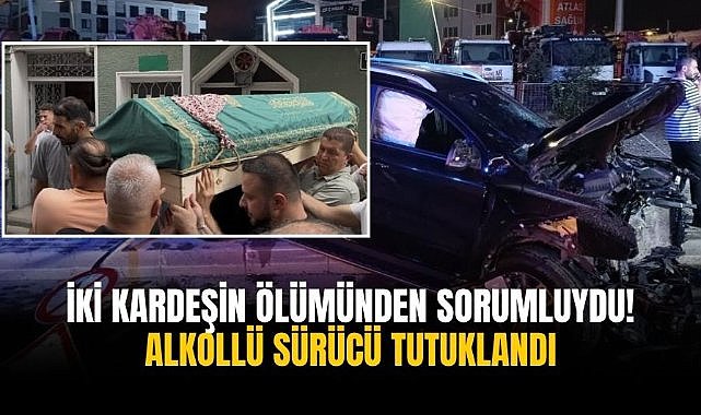 İki kardeşin ölümünden sorumluydu! Alkollü sürücü tutuklandı