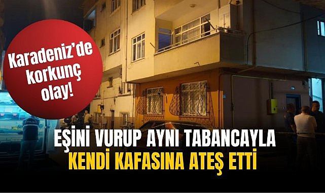 Karadeniz’de korkunç olay! Eşini vurup aynı tabancayla kendi kafasına ateş etti