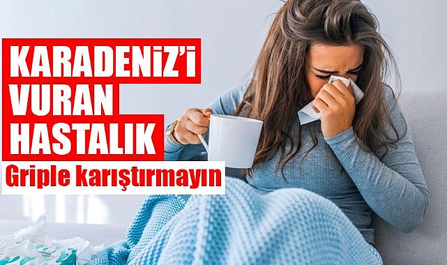 Karadeniz'i vuran hastalık! Griple karıştırmayın