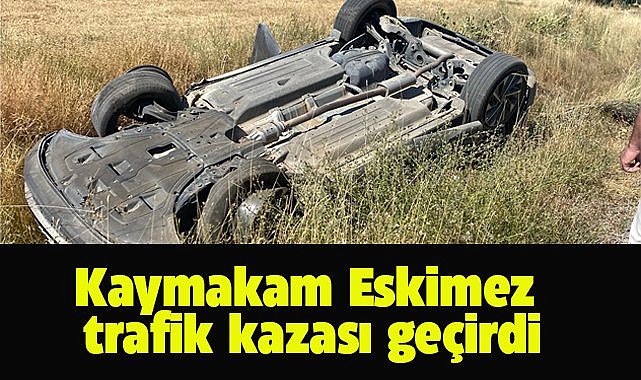 Kaymakam Eskimez'in içinde bulunduğu otomobil takla attı