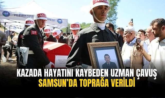 Kazada hayatını kaybeden uzman çavuş Samsun’da toprağa verildi