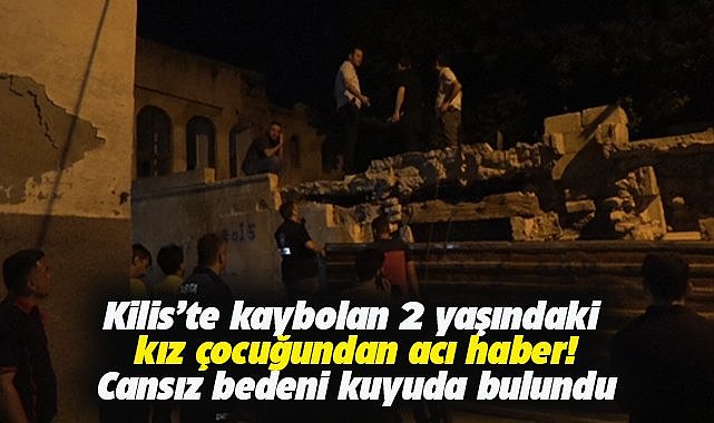 Kilis'te kaybolan kız çocuğundan acı haber! Cansız bedeni kuyuda bulundu