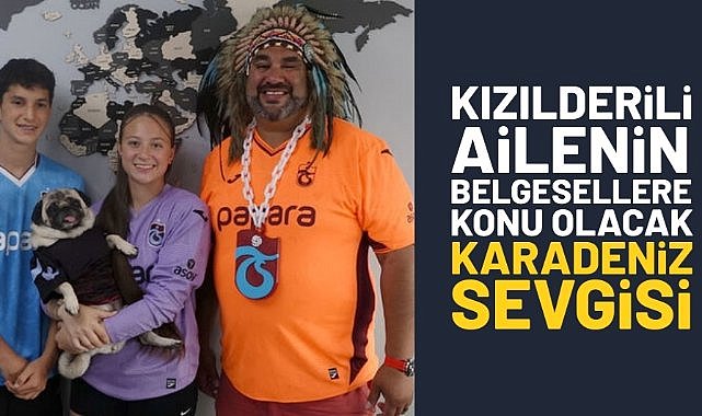 Kızılderili ailenin belgesellere konu olacak Karadeniz sevgisi
