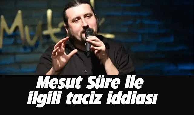 Komedyen Mesut Süre hakkında taciz iddiası! Süre'den açıklama geldi