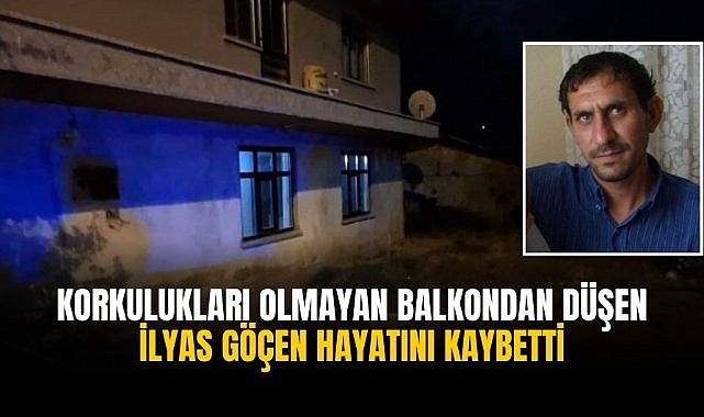 Korkulukları olmayan balkondan düşen İlyas Göçen hayatını kaybetti
