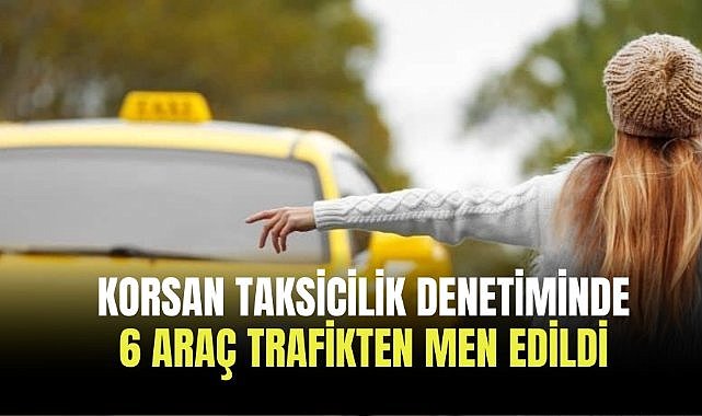 Korsan taksicilik denetiminde 6 araç trafikten men edildi
