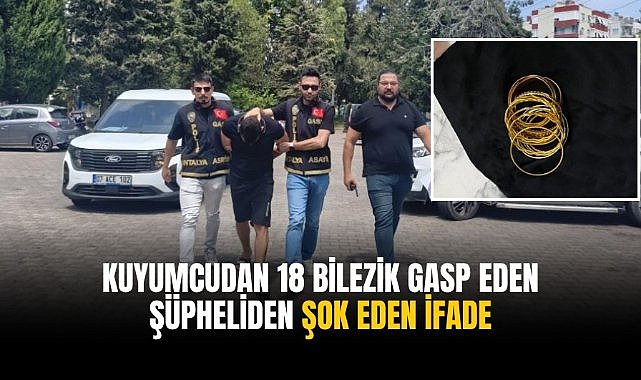 Kuyumcudan 18 bilezik gasp eden şüpheliden şok eden ifade