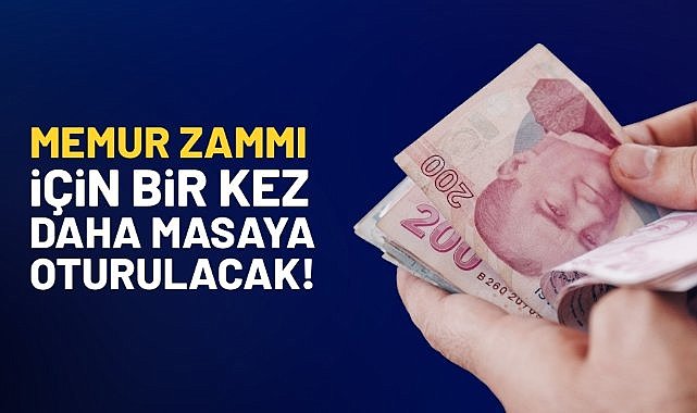 Memur zammı için bir kez daha masaya oturuluyor!