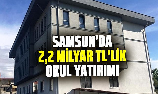 Milli Eğitim Bakanlığı’ndan Samsun'a 2,2 milyar TL'lik okul yatırımı
