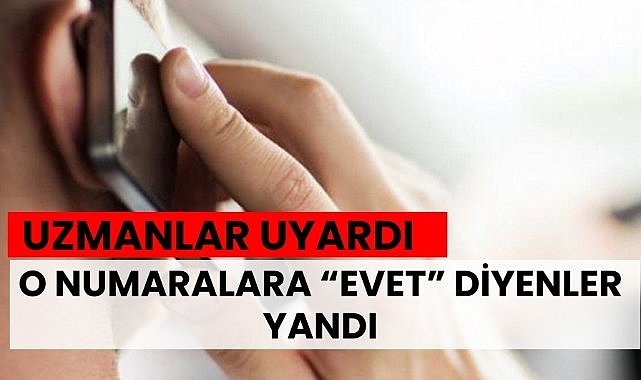 O numaralardan gelen çağrılara "evet" diyenler yandı
