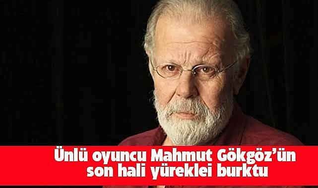 Oyuncu Mahmut Gökgöz'ün son hali yürekleri burktu