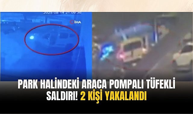 Park halindeki araca pompalı tüfekli saldırı! 2 kişi yakalandı