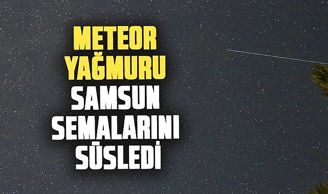 Perseid meteor yağmuru Samsun semalarını süsledi