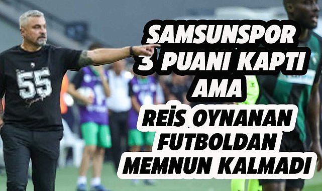Reis Samsunspor'un oynadığı futboldan memnun değil