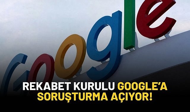 Rekabet Kurulu Google'a soruşturma açıyor!