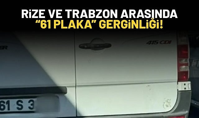 Rize ve Trabzon arasında "61 plaka" gerginliği!