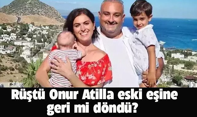 Rüştü Onur Atilla'dan eski eşine geri döndü iddialarına yanıt