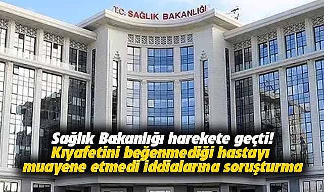 Sağlık Bakanlığı harekete geçti! Kıyafetini beğenmediği hastayı muayene etmedi iddialarına soruşturma