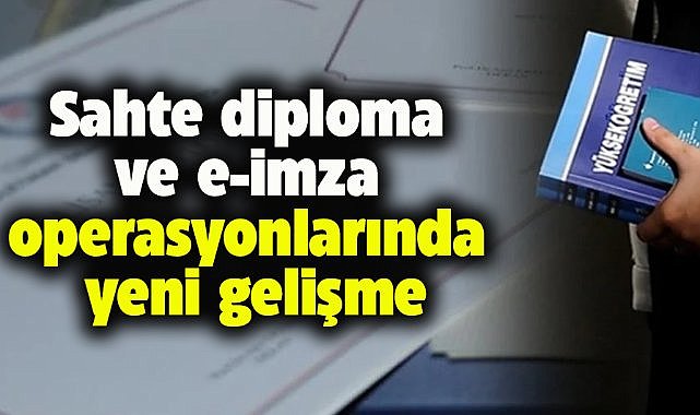 Sahte diploma ve e-imza operasyonlarında yeni gelişme