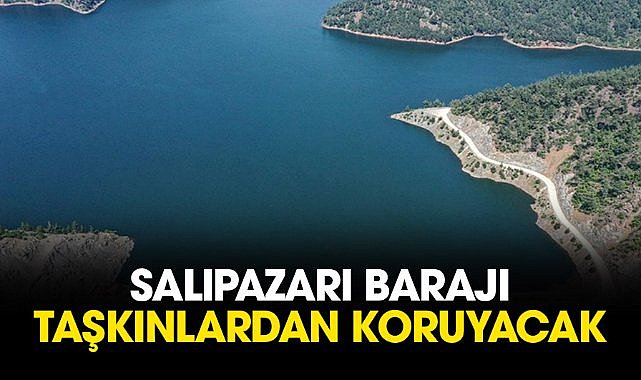 Salıpazarı Barajı taşkınlardan koruyacak