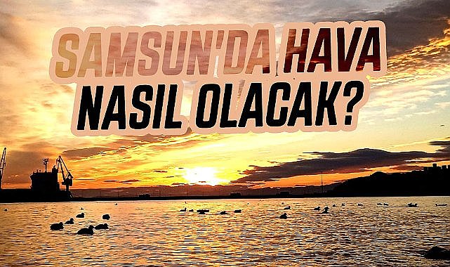 Samsun 7 Ağustos 2025 Perşembe hava durumu! Sıcaklığa dikkat