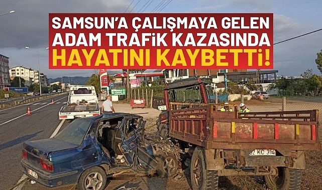 Samsun'a çalışmaya gelen adam, trafik kazasında hayatını kaybetti!