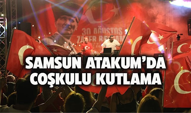 Samsun Atakum’da Zafer Bayramı coşku ile kutladı